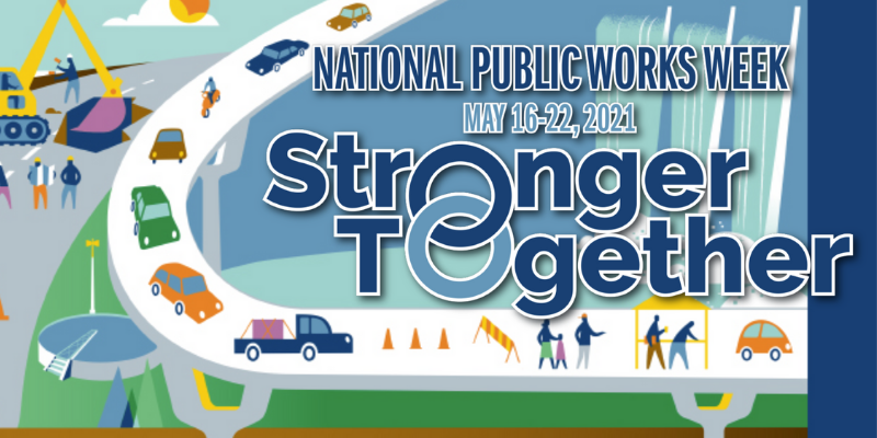 National Public Works Week. May 16-21, 2021. Stronger Together. Illustration showing examples of infrastructure: cars on overpass, traffic blocked off with construction cones, excavator digging up street. 